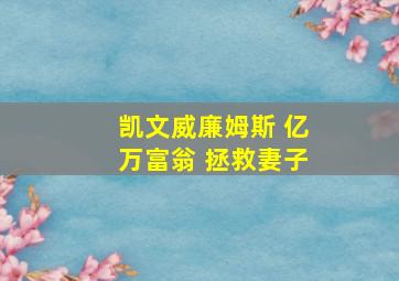 凯文威廉姆斯 亿万富翁 拯救妻子